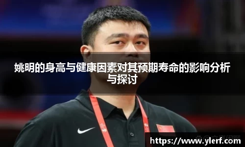 姚明的身高与健康因素对其预期寿命的影响分析与探讨