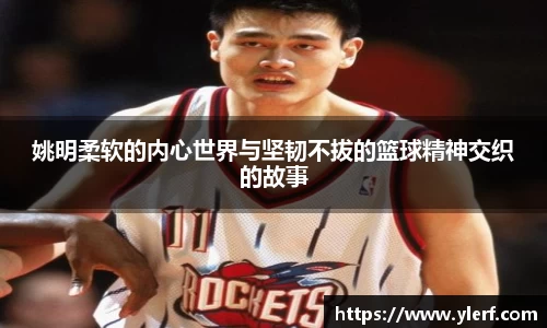 姚明柔软的内心世界与坚韧不拔的篮球精神交织的故事