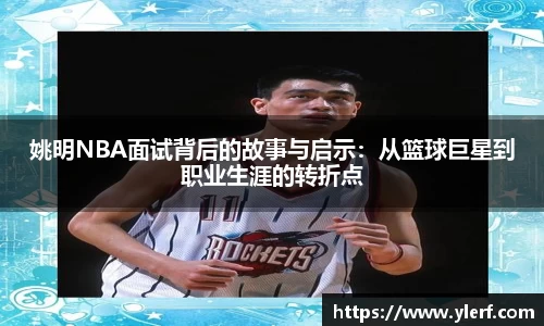 姚明NBA面试背后的故事与启示：从篮球巨星到职业生涯的转折点