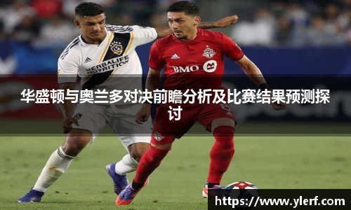 华盛顿与奥兰多对决前瞻分析及比赛结果预测探讨