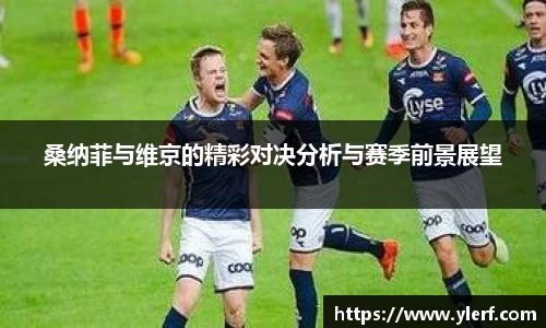 桑纳菲与维京的精彩对决分析与赛季前景展望