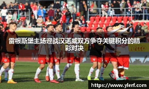 雷根斯堡主场迎战汉诺威双方争夺关键积分的精彩对决
