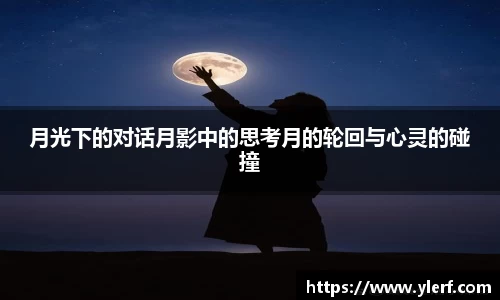 月光下的对话月影中的思考月的轮回与心灵的碰撞