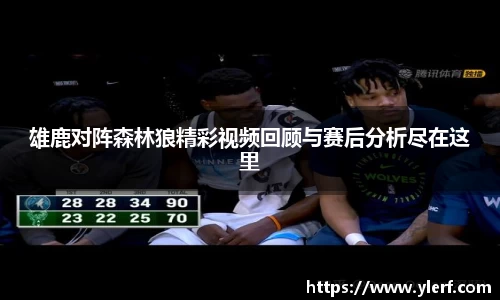 雄鹿对阵森林狼精彩视频回顾与赛后分析尽在这里